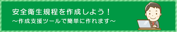 安全衛生規程を作成しよう！
～作成支援ツールで簡単に作れます～